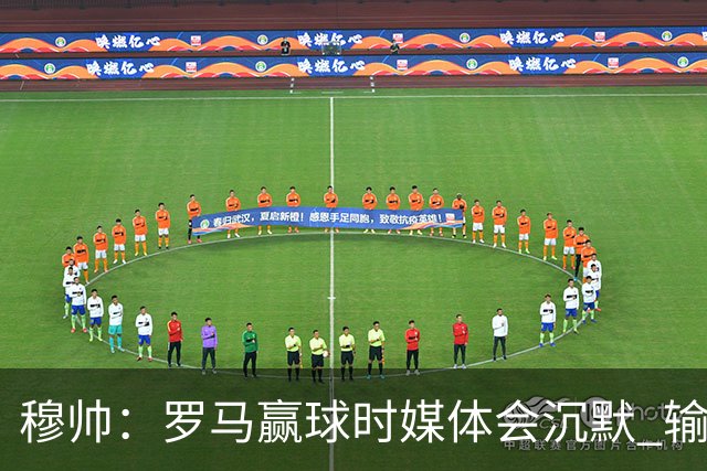 穆帅：罗马赢球时媒体会沉默 输球他们反而会庆祝